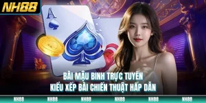 Bài Mậu Binh Trực Tuyến - Kiểu Xếp Bài Chiến Thuật Hấp Dẫn